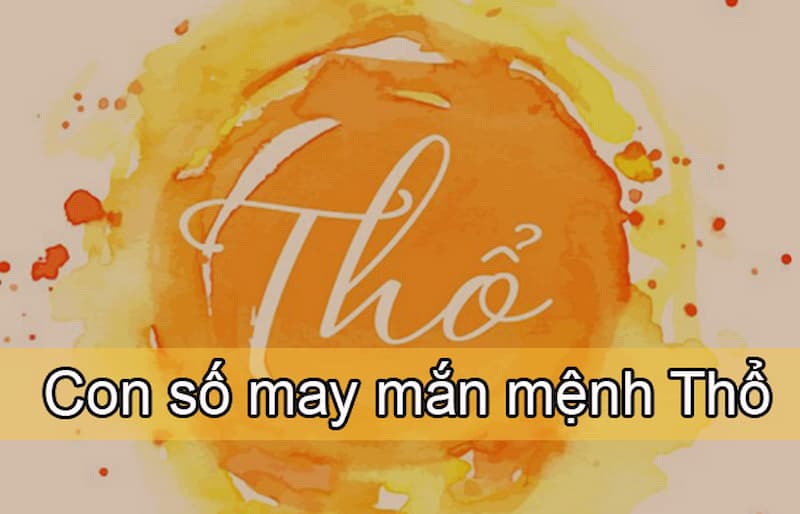  Đặc điểm riêng của người mệnh Thổ hợp số nào 